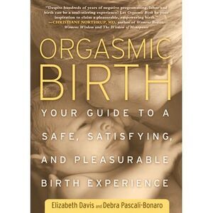 Orgasmic Birth: Your Guide to a Safe, Satisfying, and Pleasurable Birth Experien